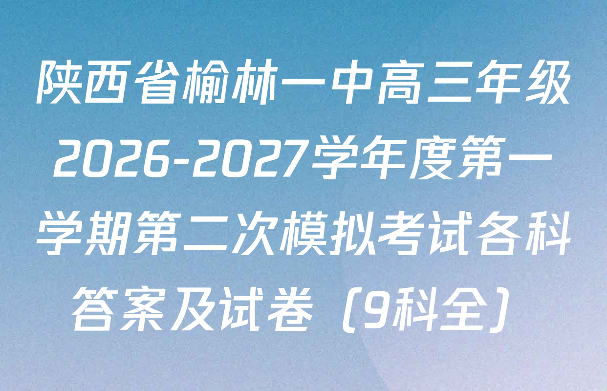 陕西省榆林一中高三年级2026-2027学年度第一学期第二次模拟考试各科答案及试卷（9科全）