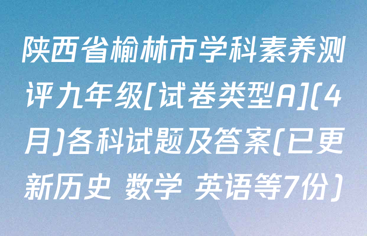 陕西省榆林市学科素养测评九年级[试卷类型A](4月)各科试题及答案(已更新历史 数学 英语等7份)