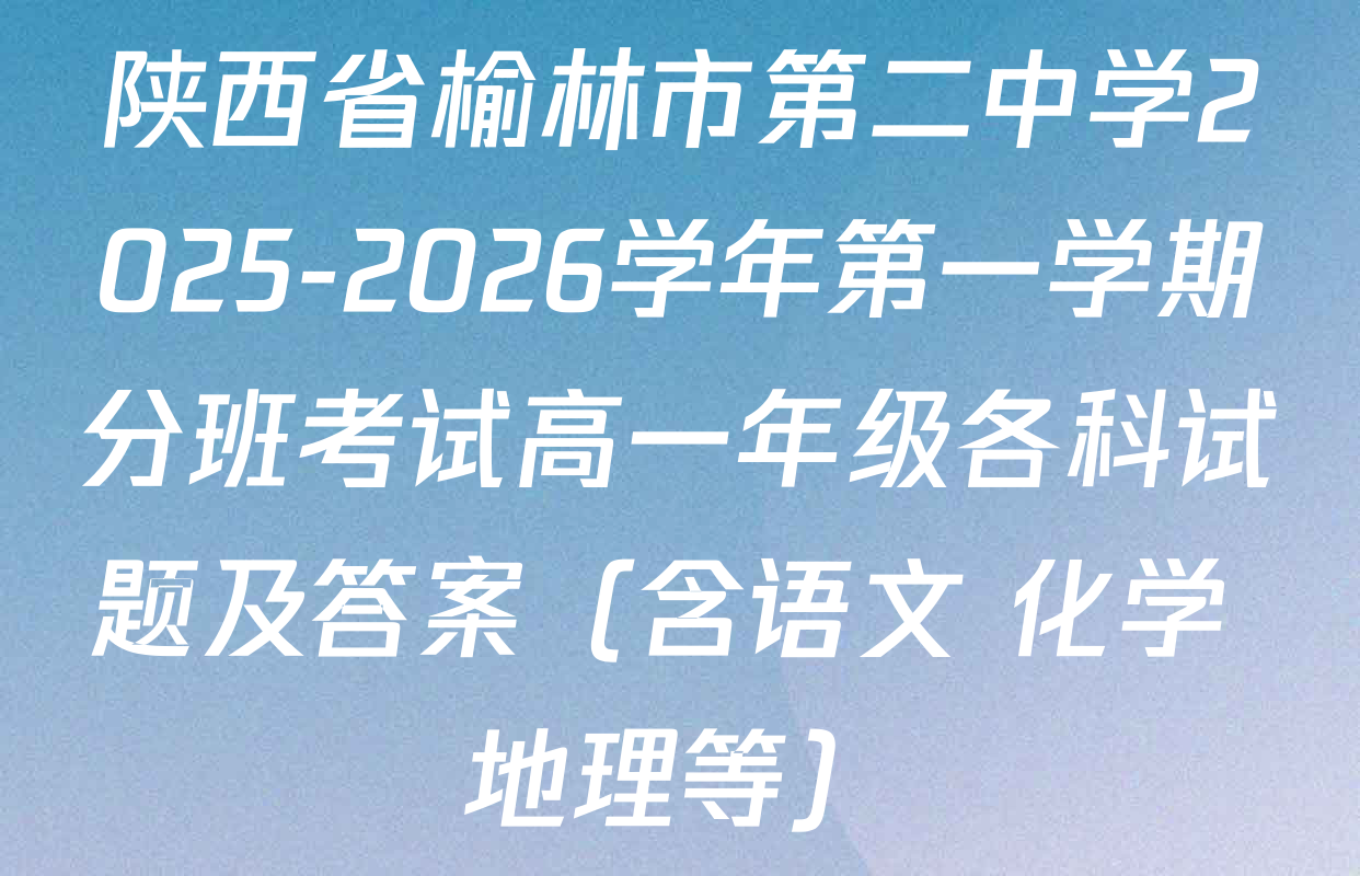 陕西省榆林市第二中学2025-2026学年第一学期分班考试高一年级各科试题及答案（含语文 化学 地理等）