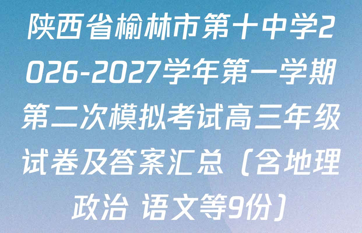 陕西省榆林市第十中学2026-2027学年第一学期第二次模拟考试高三年级试卷及答案汇总（含地理 政治 语文等9份）