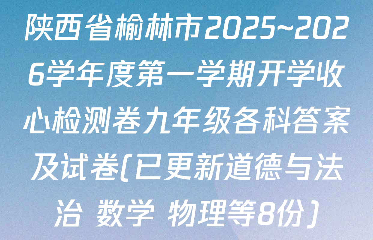 陕西省榆林市2025~2026学年度第一学期开学收心检测卷九年级各科答案及试卷(已更新道德与法治 数学 物理等8份)