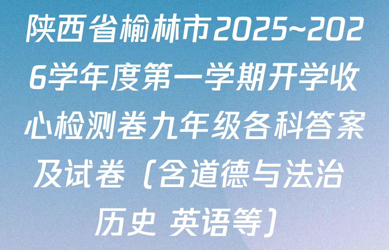 陕西省榆林市2025~2026学年度第一学期开学收心检测卷九年级各科答案及试卷（含道德与法治 历史 英语等）