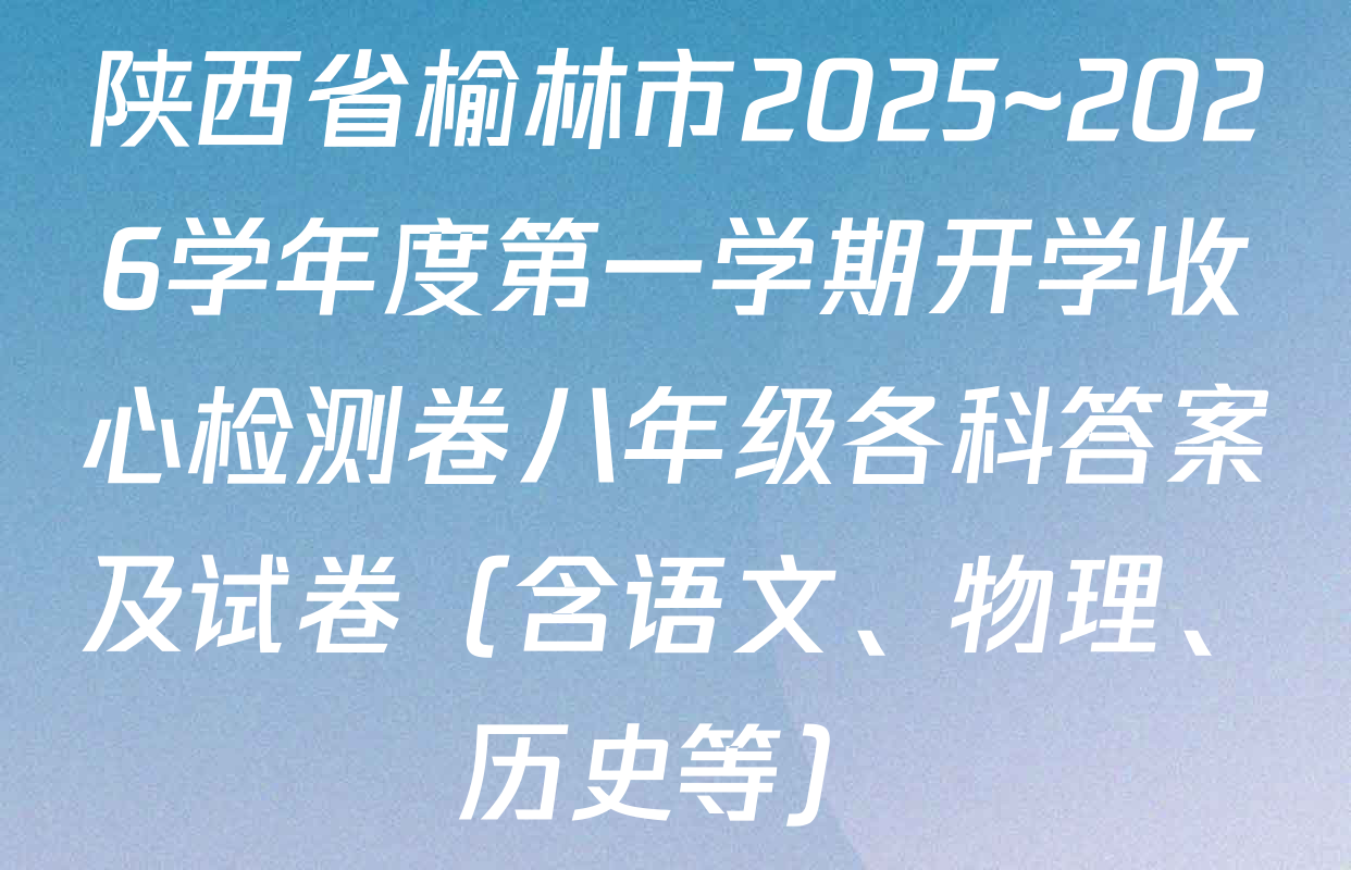陕西省榆林市2025~2026学年度第一学期开学收心检测卷八年级各科答案及试卷（含语文、物理、历史等）