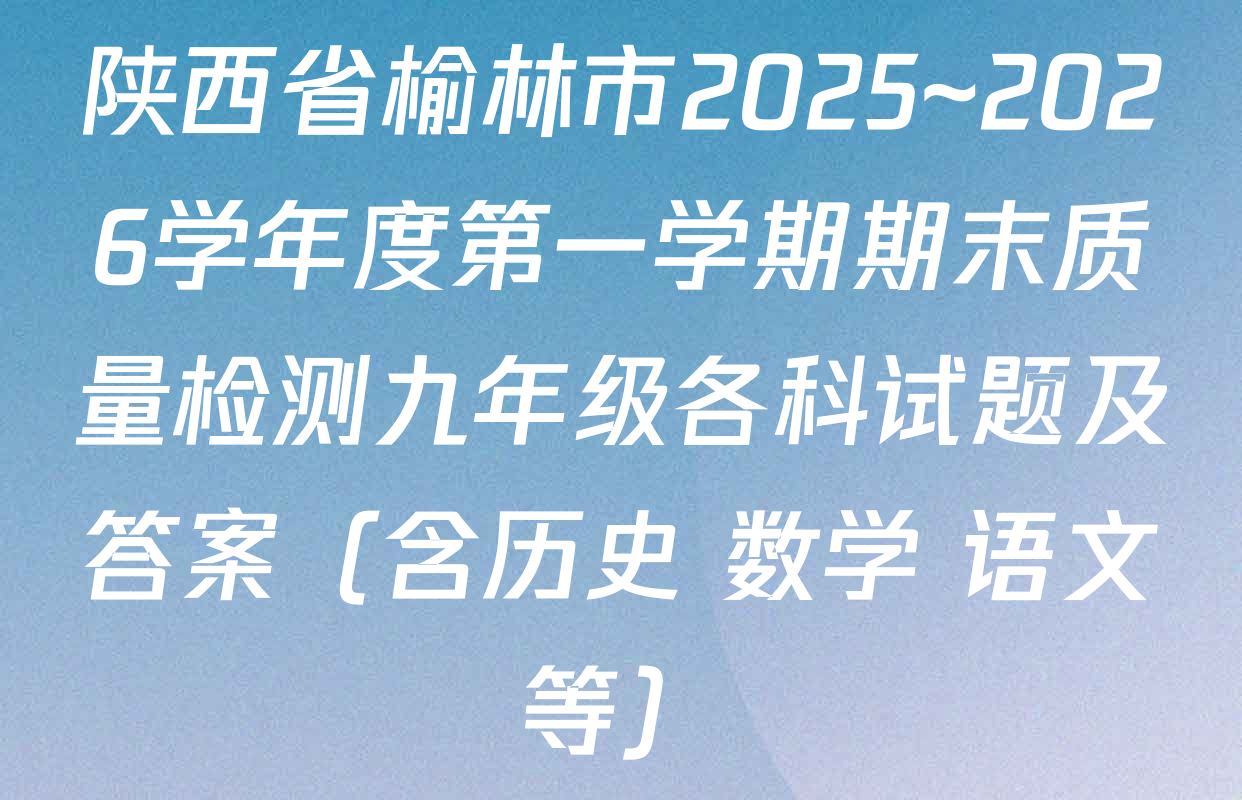 陕西省榆林市2025~2026学年度第一学期期末质量检测九年级各科试题及答案（含历史 数学 语文等）