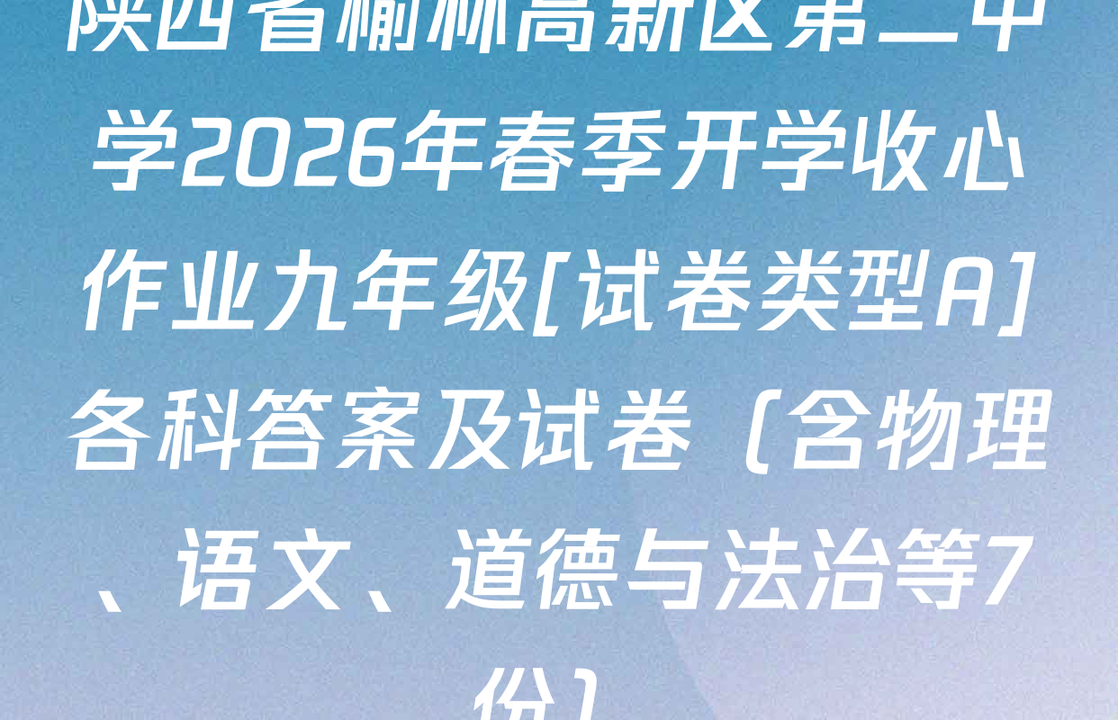 陕西省榆林高新区第二中学2026年春季开学收心作业九年级[试卷类型A]各科答案及试卷（含物理、语文、道德与法治等7份）
