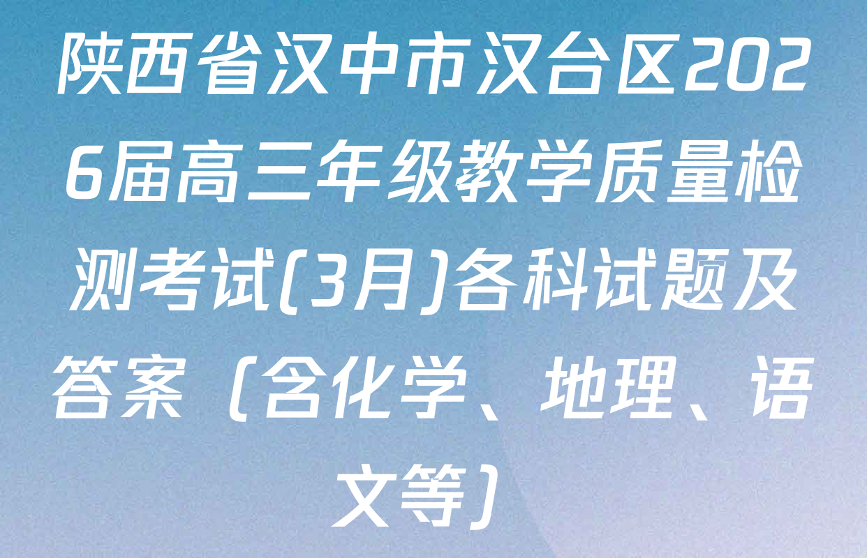 陕西省汉中市汉台区2026届高三年级教学质量检测考试(3月)各科试题及答案（含化学、地理、语文等）