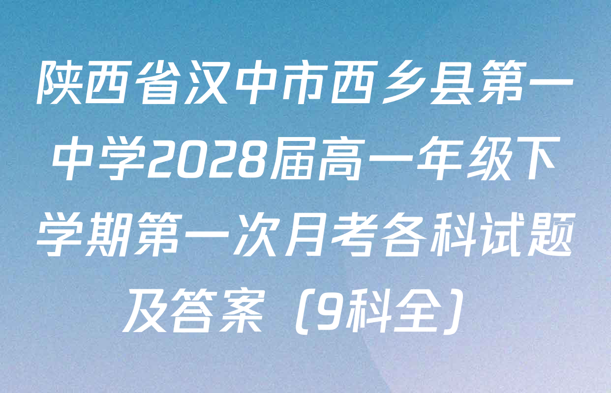陕西省汉中市西乡县第一中学2028届高一年级下学期第一次月考各科试题及答案（9科全）