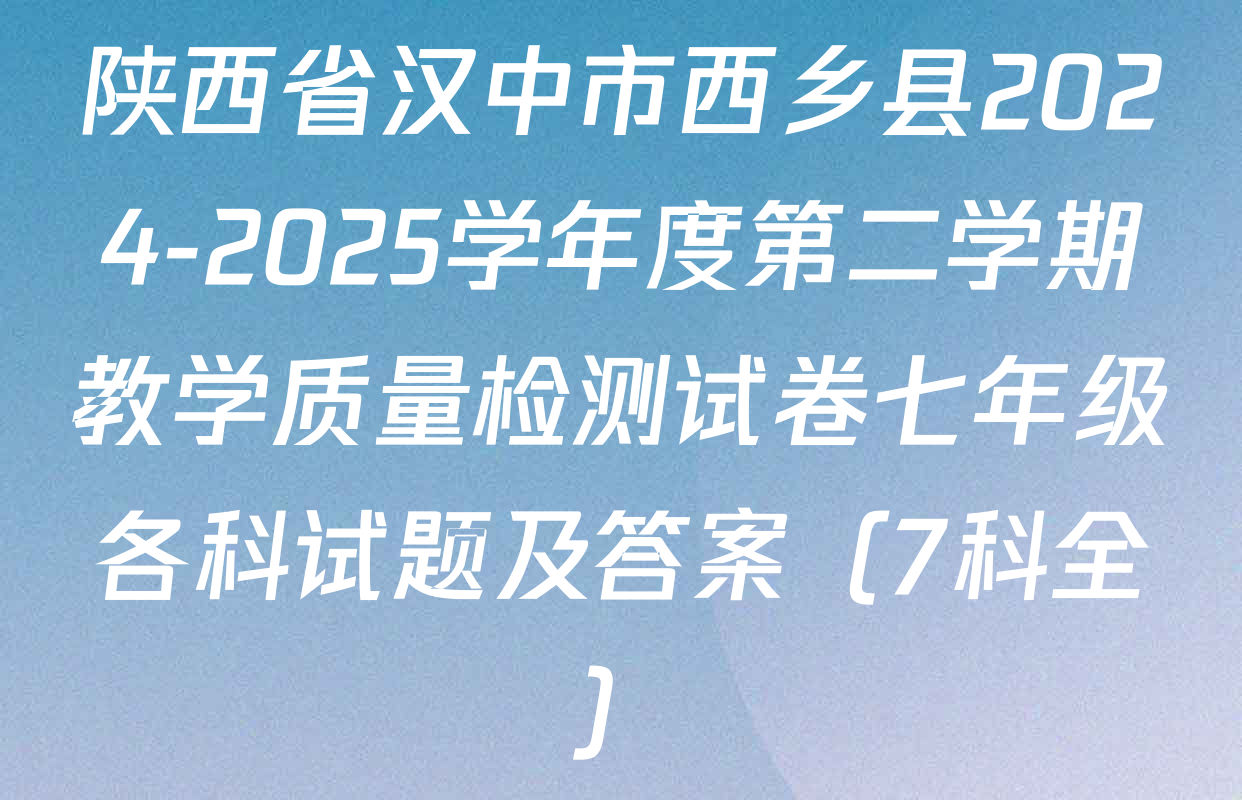 陕西省汉中市西乡县2024-2025学年度第二学期教学质量检测试卷七年级各科试题及答案（7科全）