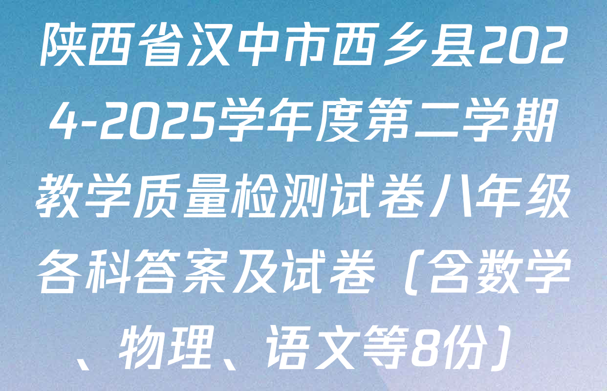 陕西省汉中市西乡县2024-2025学年度第二学期教学质量检测试卷八年级各科答案及试卷（含数学、物理、语文等8份）