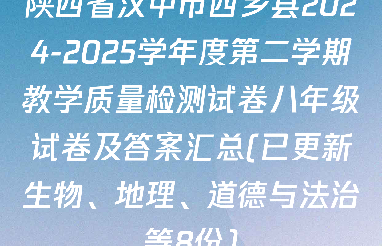 陕西省汉中市西乡县2024-2025学年度第二学期教学质量检测试卷八年级试卷及答案汇总(已更新生物、地理、道德与法治等8份)
