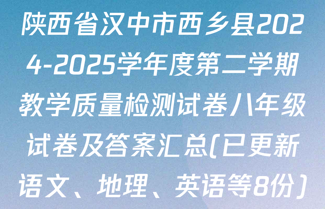 陕西省汉中市西乡县2024-2025学年度第二学期教学质量检测试卷八年级试卷及答案汇总(已更新语文、地理、英语等8份)