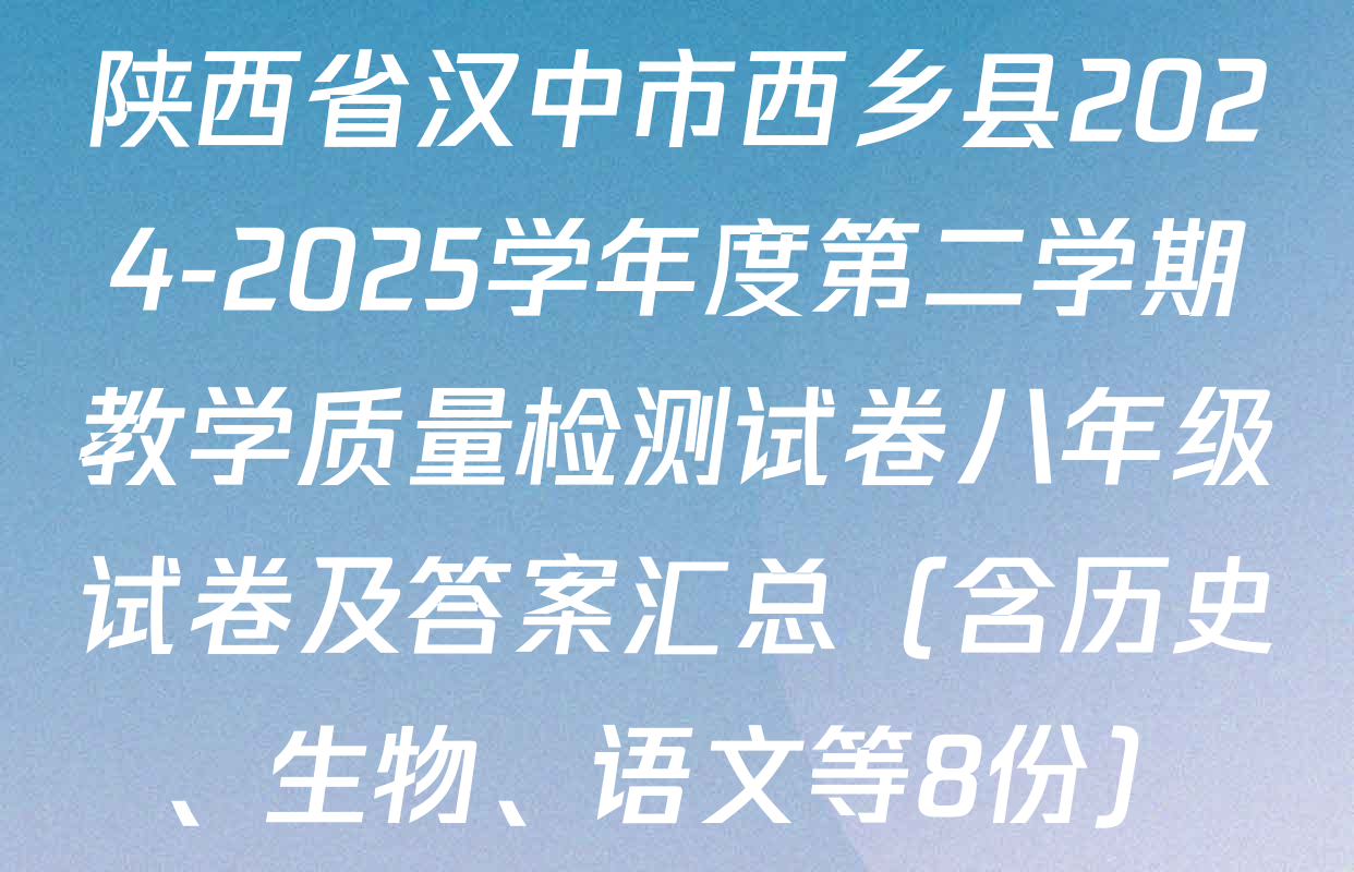 陕西省汉中市西乡县2024-2025学年度第二学期教学质量检测试卷八年级试卷及答案汇总（含历史、生物、语文等8份）