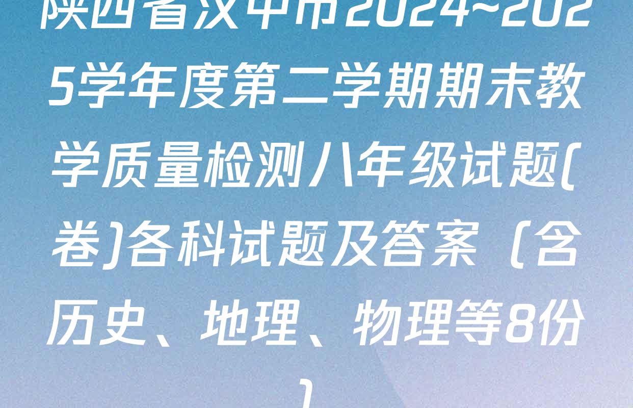 陕西省汉中市2024~2025学年度第二学期期末教学质量检测八年级试题(卷)各科试题及答案（含历史、地理、物理等8份）