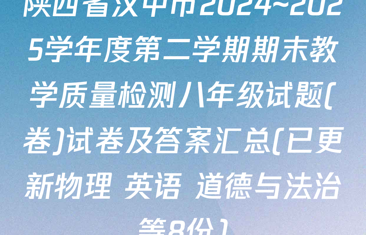 陕西省汉中市2024~2025学年度第二学期期末教学质量检测八年级试题(卷)试卷及答案汇总(已更新物理 英语 道德与法治等8份)