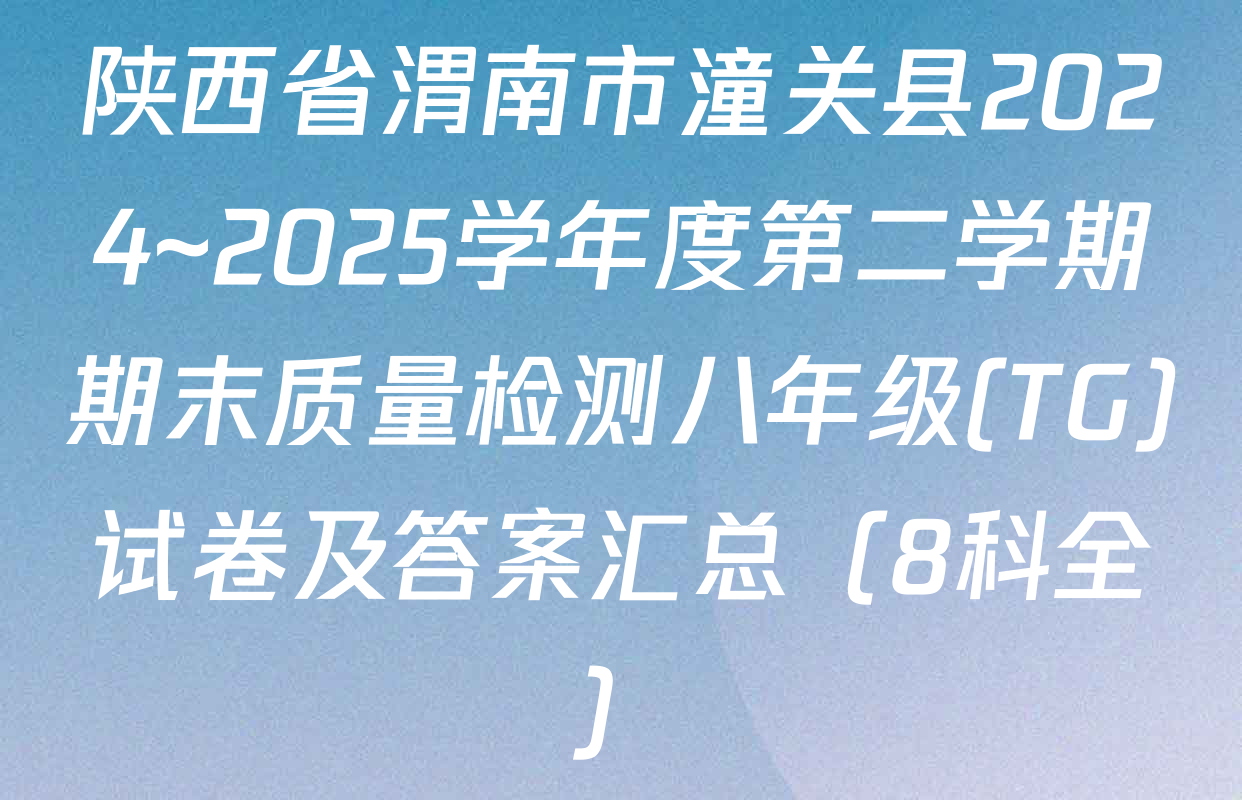 陕西省渭南市潼关县2024~2025学年度第二学期期末质量检测八年级(TG)试卷及答案汇总（8科全）
