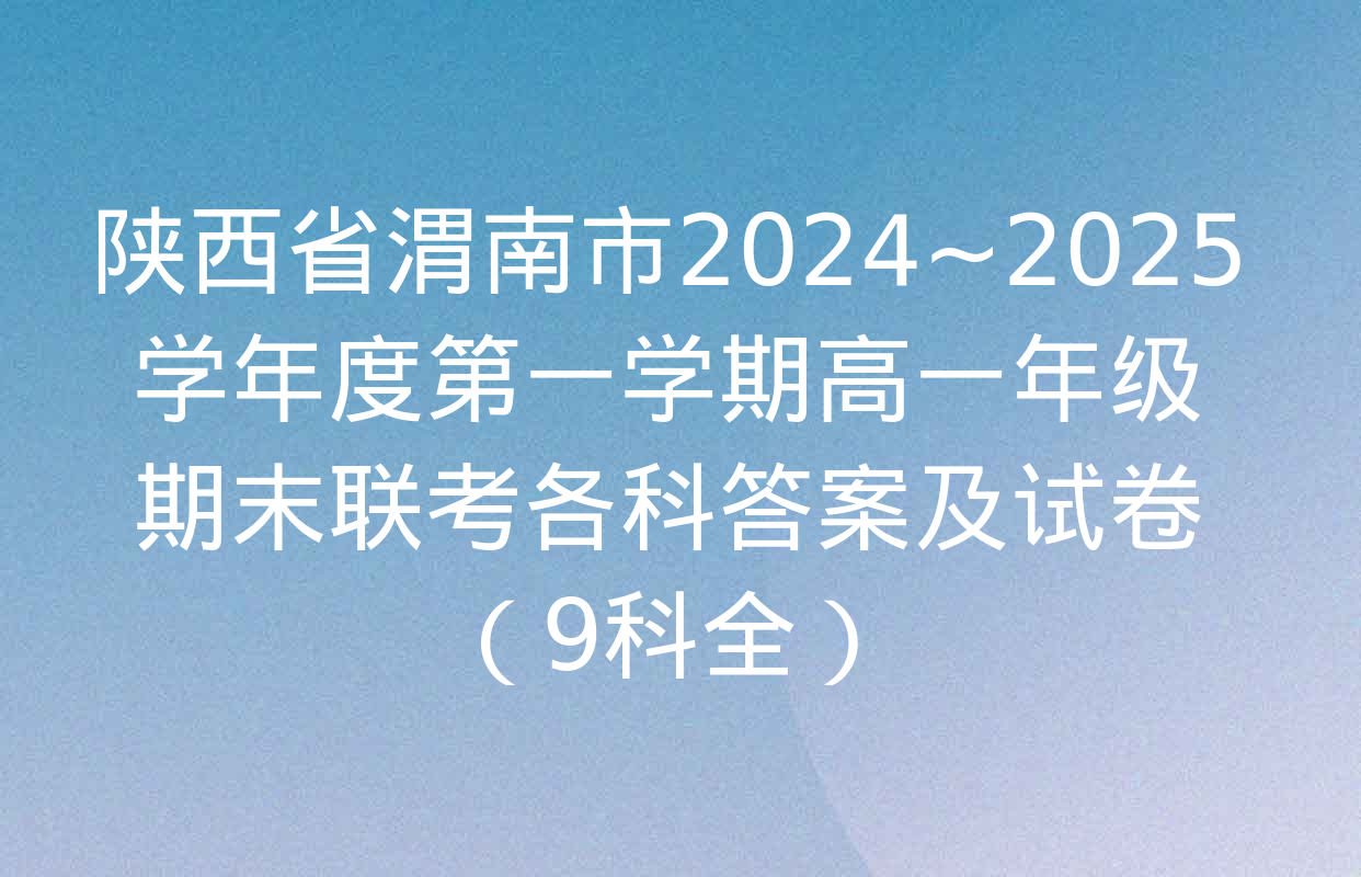 陕西省渭南市2024~2025学年度第一学期高一年级期末联考各科答案及试卷（9科全）