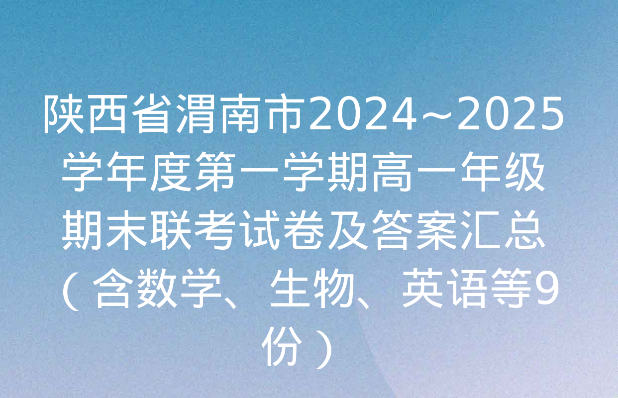 陕西省渭南市2024~2025学年度第一学期高一年级期末联考试卷及答案汇总（含数学、生物、英语等9份）