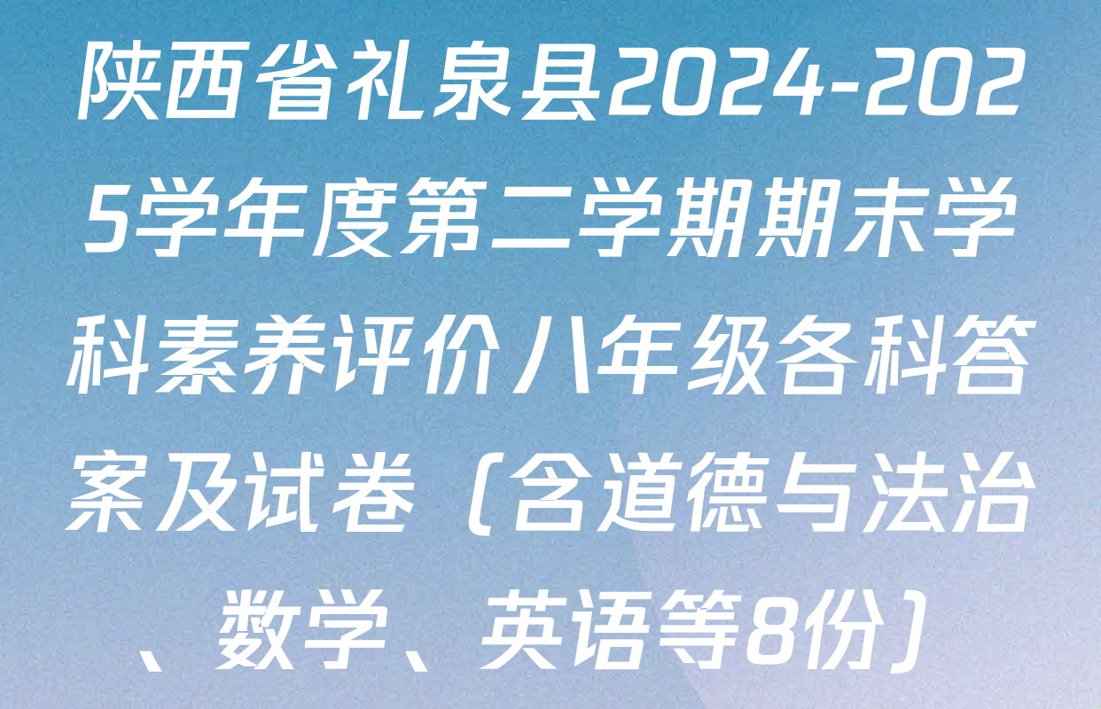 陕西省礼泉县2024-2025学年度第二学期期末学科素养评价八年级各科答案及试卷（含道德与法治、数学、英语等8份）