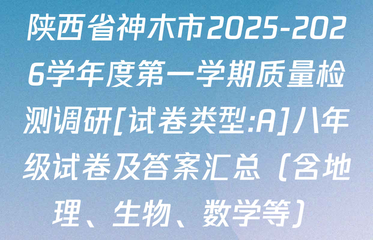 陕西省神木市2025-2026学年度第一学期质量检测调研[试卷类型:A]八年级试卷及答案汇总（含地理、生物、数学等）