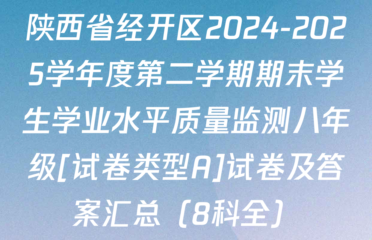 陕西省经开区2024-2025学年度第二学期期末学生学业水平质量监测八年级[试卷类型A]试卷及答案汇总（8科全）