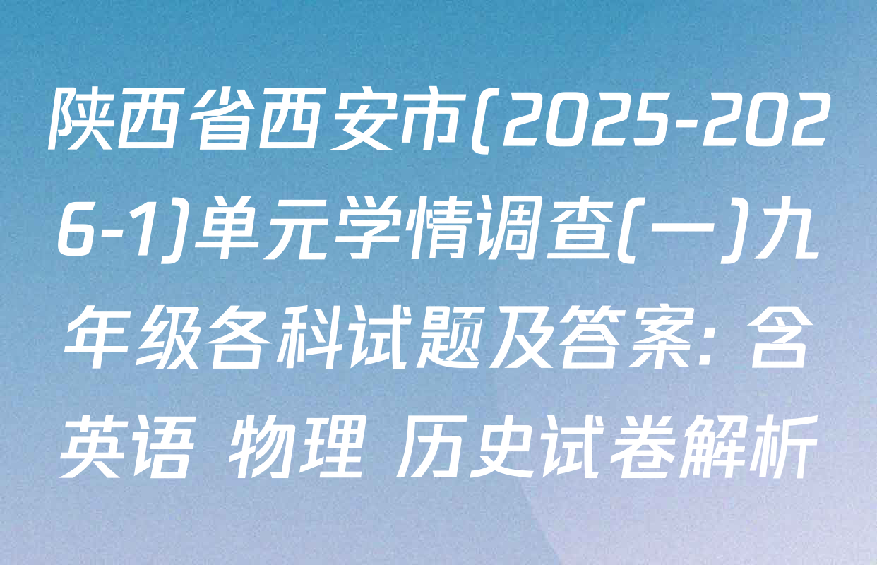 陕西省西安市(2025-2026-1)单元学情调查(一)九年级各科试题及答案: 含英语 物理 历史试卷解析