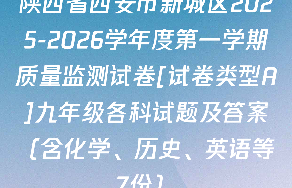 陕西省西安市新城区2025-2026学年度第一学期质量监测试卷[试卷类型A]九年级各科试题及答案（含化学、历史、英语等7份）
