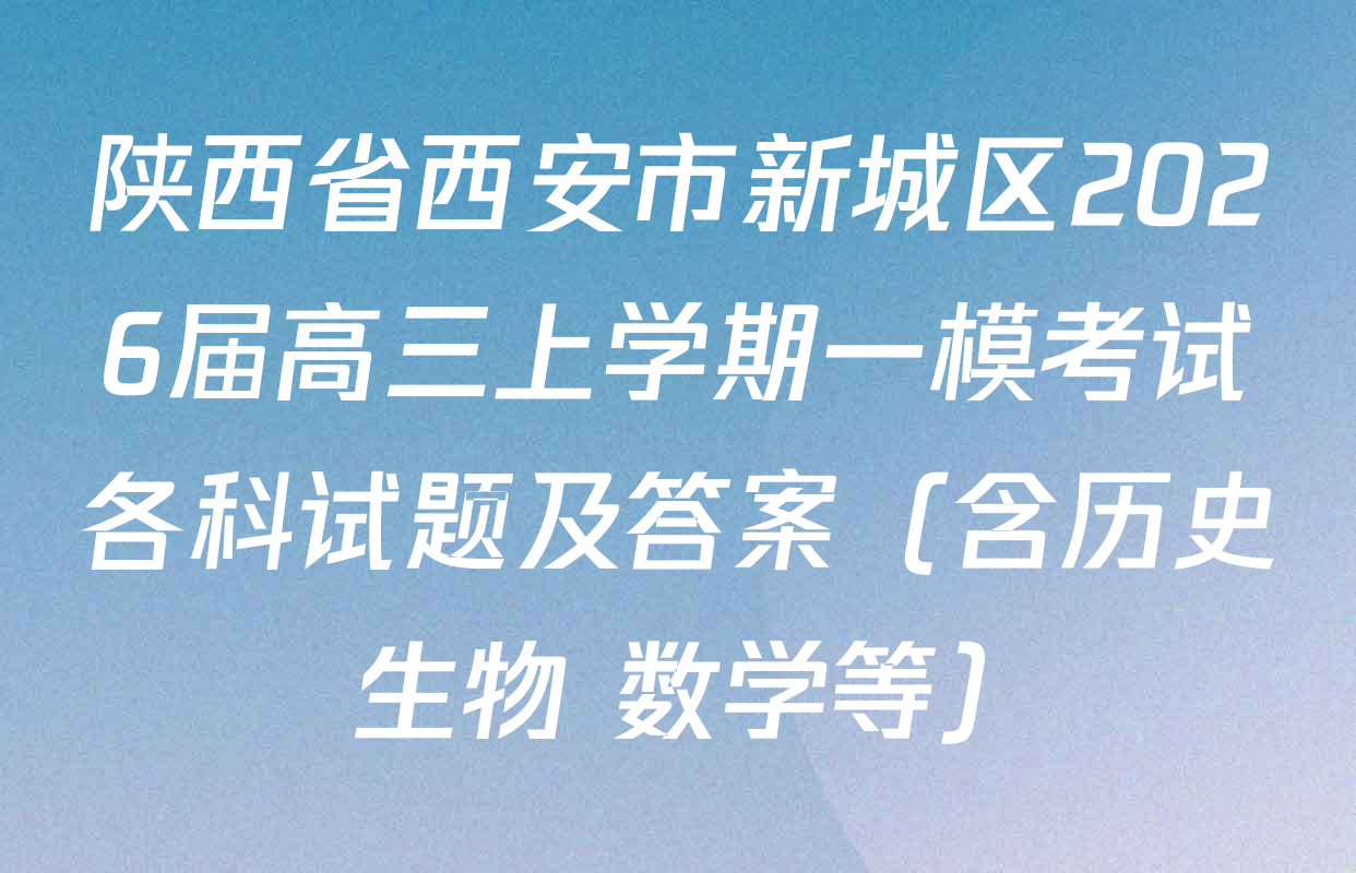 陕西省西安市新城区2026届高三上学期一模考试各科试题及答案（含历史 生物 数学等）