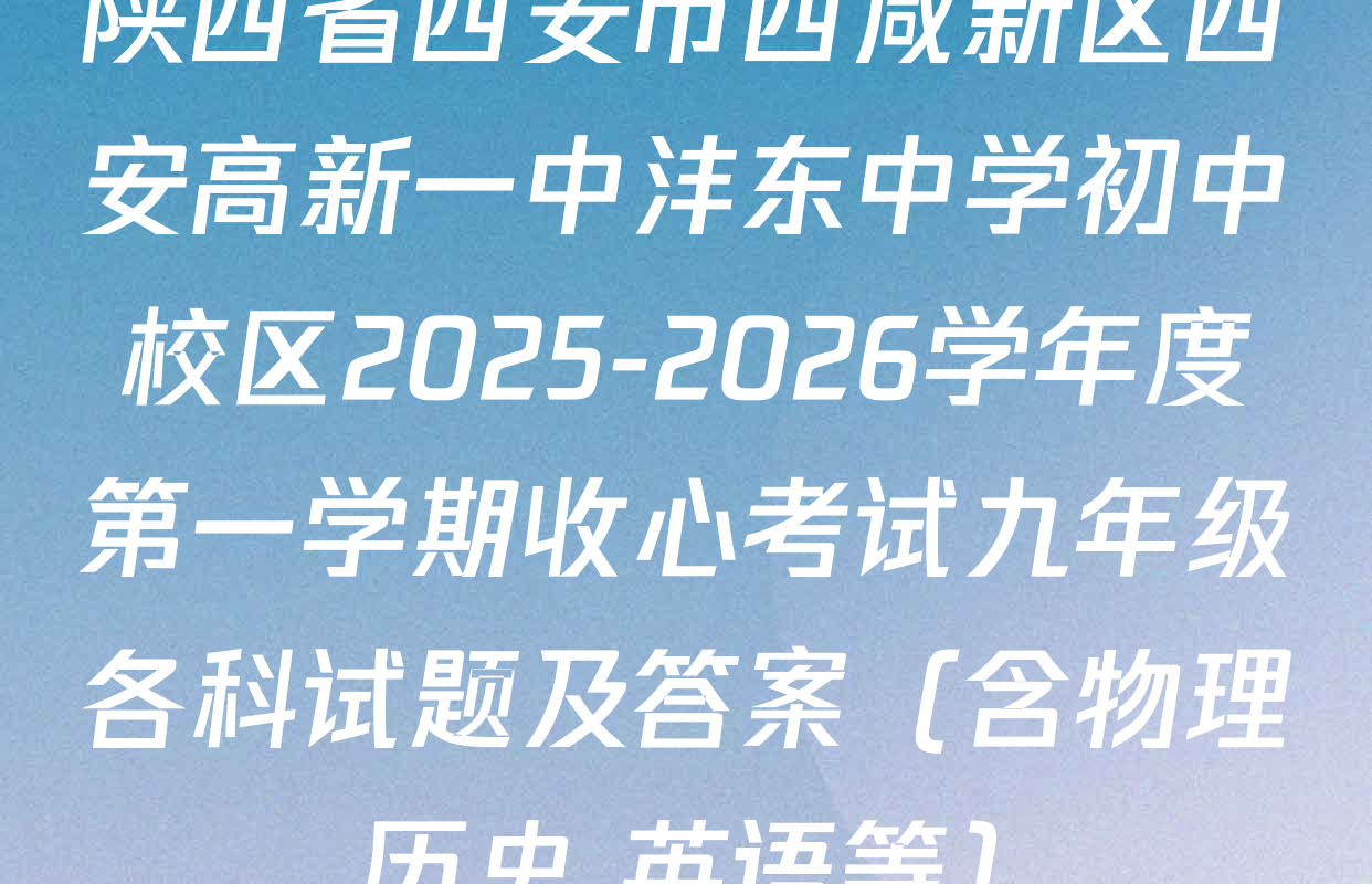 陕西省西安市西咸新区西安高新一中沣东中学初中校区2025-2026学年度第一学期收心考试九年级各科试题及答案（含物理 历史 英语等）