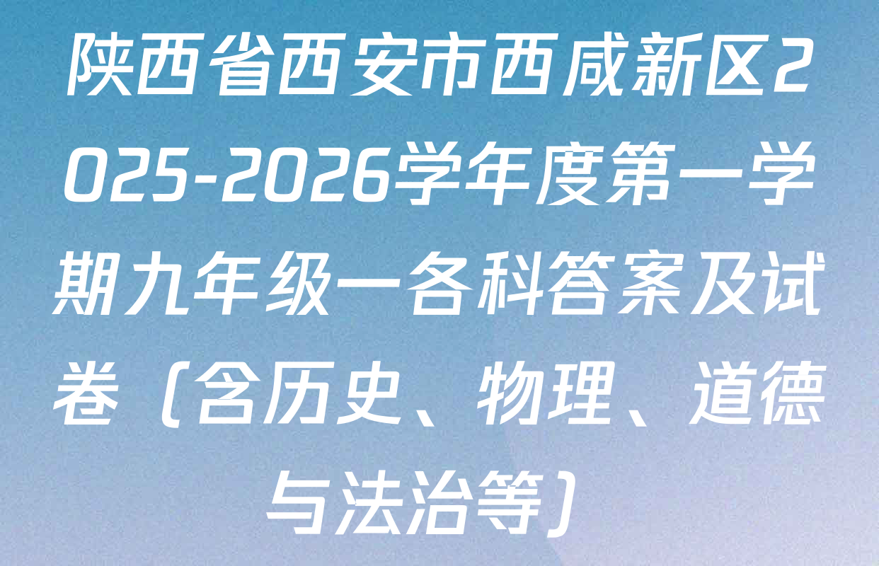 陕西省西安市西咸新区2025-2026学年度第一学期九年级一各科答案及试卷（含历史、物理、道德与法治等）