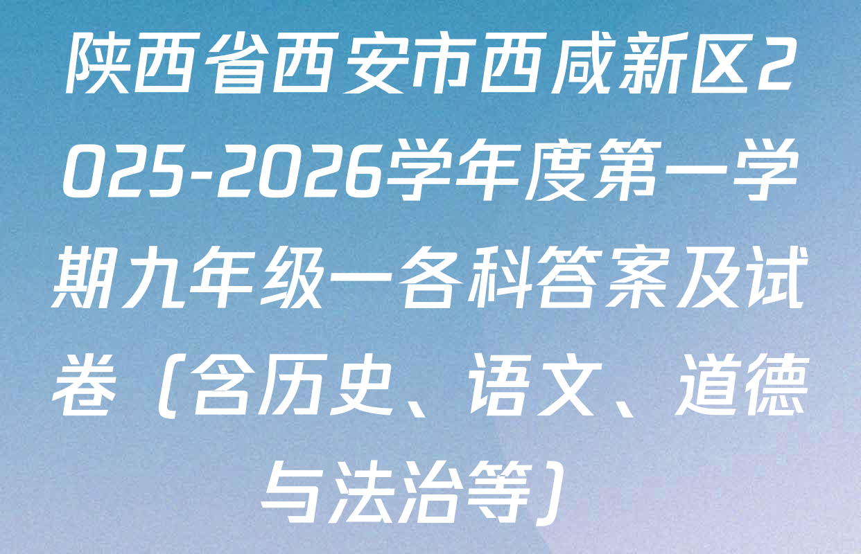陕西省西安市西咸新区2025-2026学年度第一学期九年级一各科答案及试卷（含历史、语文、道德与法治等）