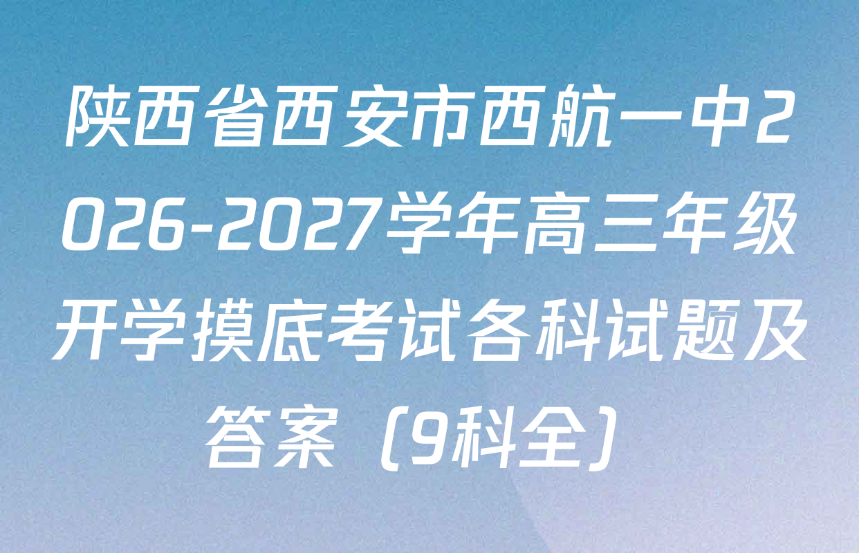 陕西省西安市西航一中2026-2027学年高三年级开学摸底考试各科试题及答案（9科全）