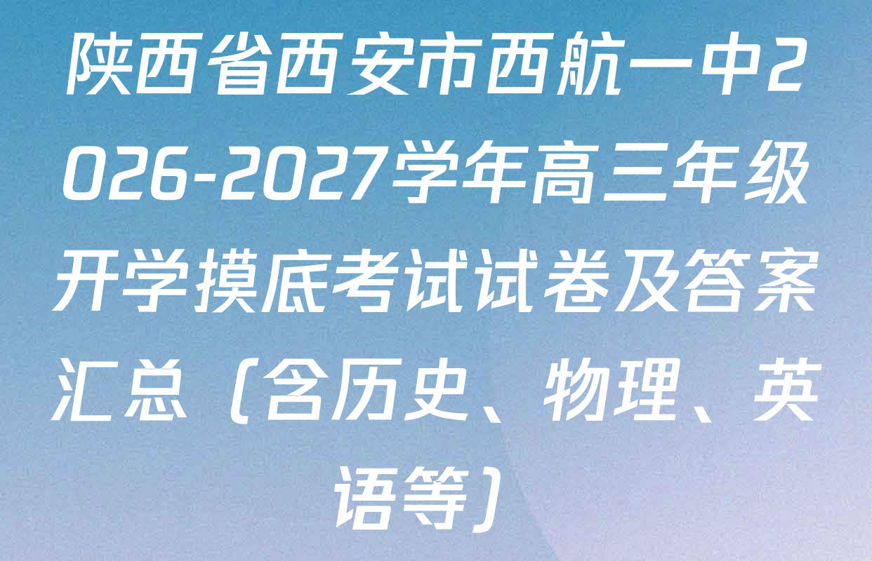 陕西省西安市西航一中2026-2027学年高三年级开学摸底考试试卷及答案汇总（含历史、物理、英语等）
