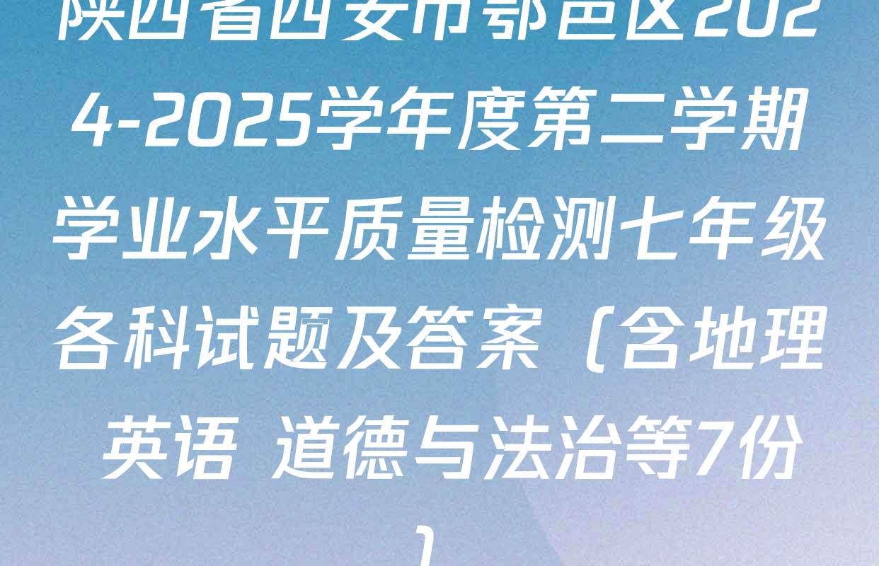 陕西省西安市鄂邑区2024-2025学年度第二学期学业水平质量检测七年级各科试题及答案（含地理 英语 道德与法治等7份）