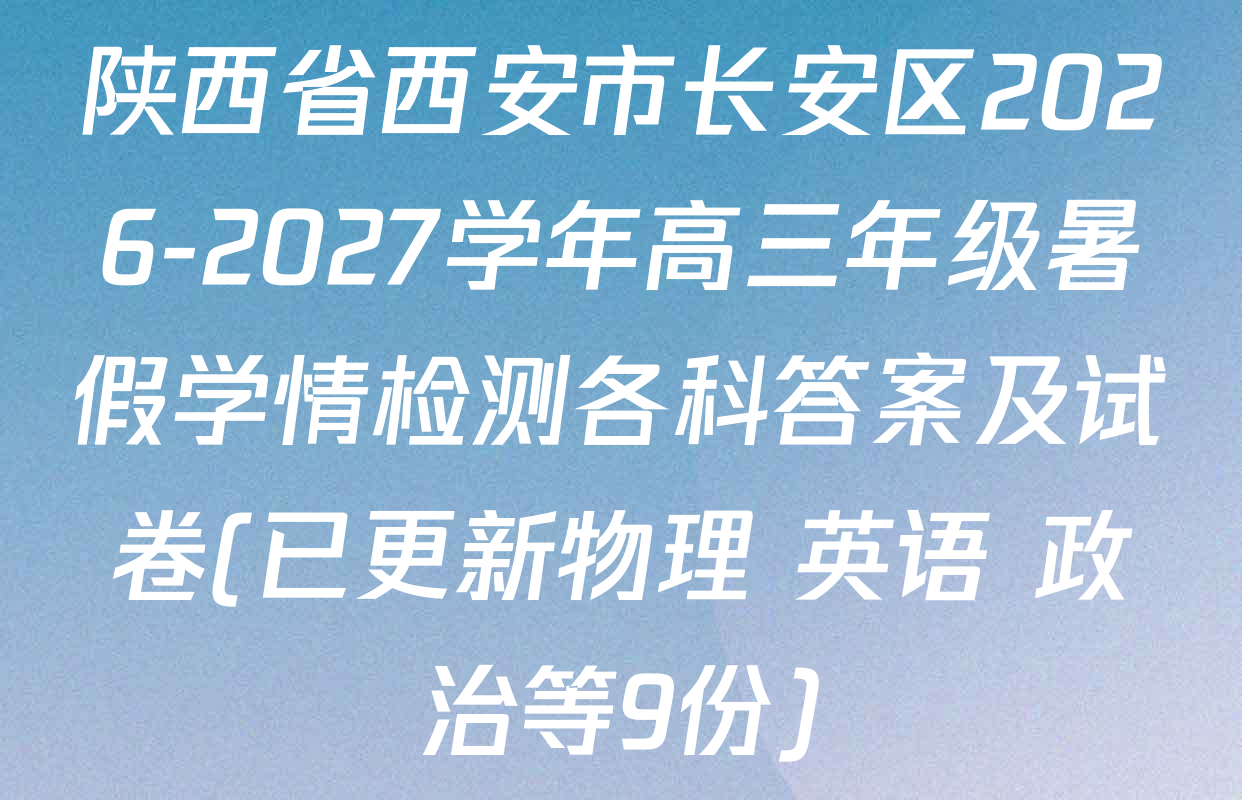 陕西省西安市长安区2026-2027学年高三年级暑假学情检测各科答案及试卷(已更新物理 英语 政治等9份)