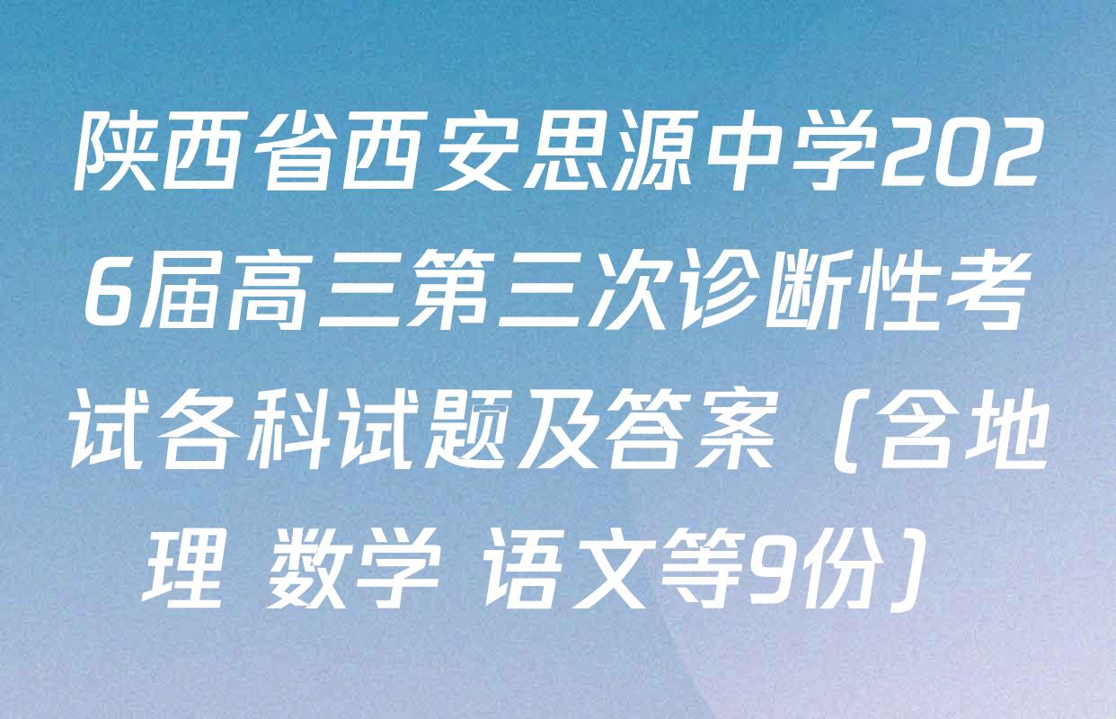 陕西省西安思源中学2026届高三第三次诊断性考试各科试题及答案（含地理 数学 语文等9份）