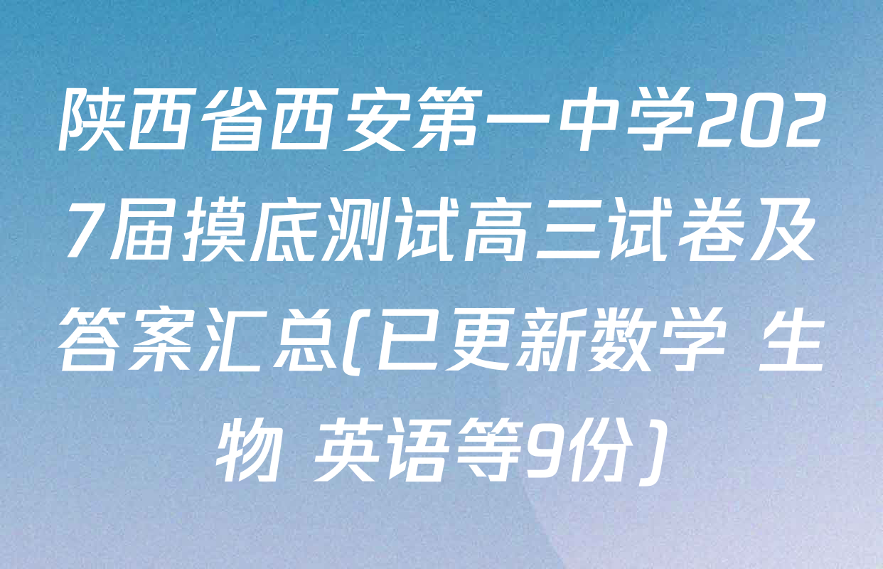 陕西省西安第一中学2027届摸底测试高三试卷及答案汇总(已更新数学 生物 英语等9份)