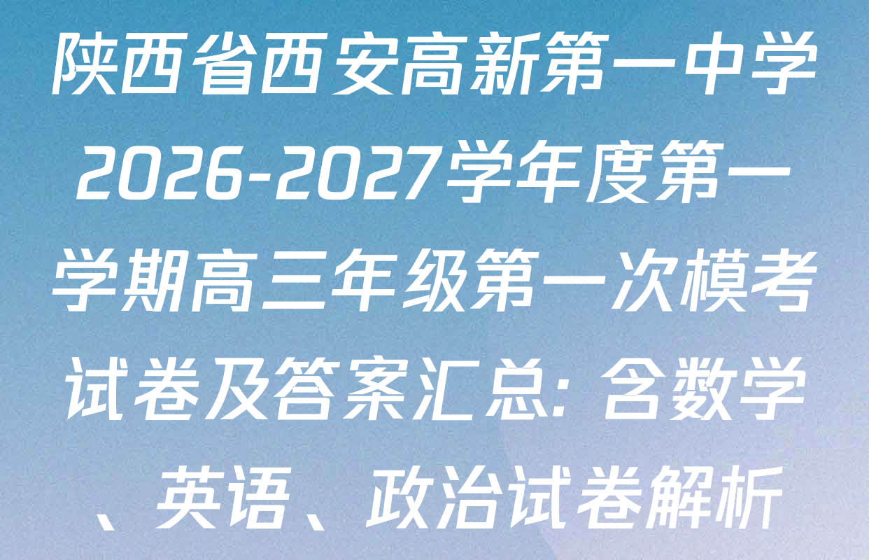 陕西省西安高新第一中学2026-2027学年度第一学期高三年级第一次模考试卷及答案汇总: 含数学、英语、政治试卷解析