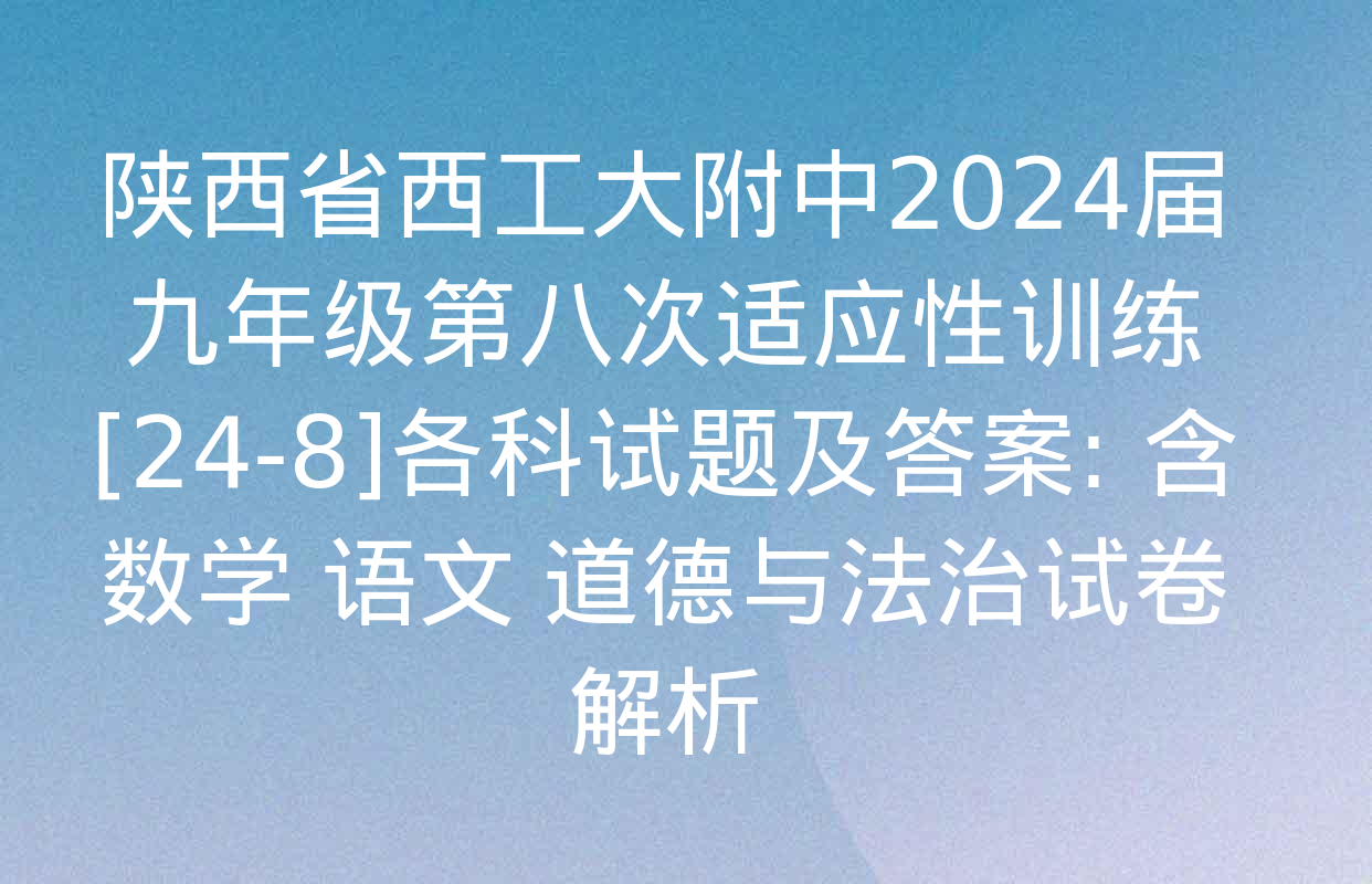 陕西省西工大附中2024届九年级第八次适应性训练[24-8]各科试题及答案: 含数学 语文 道德与法治试卷解析