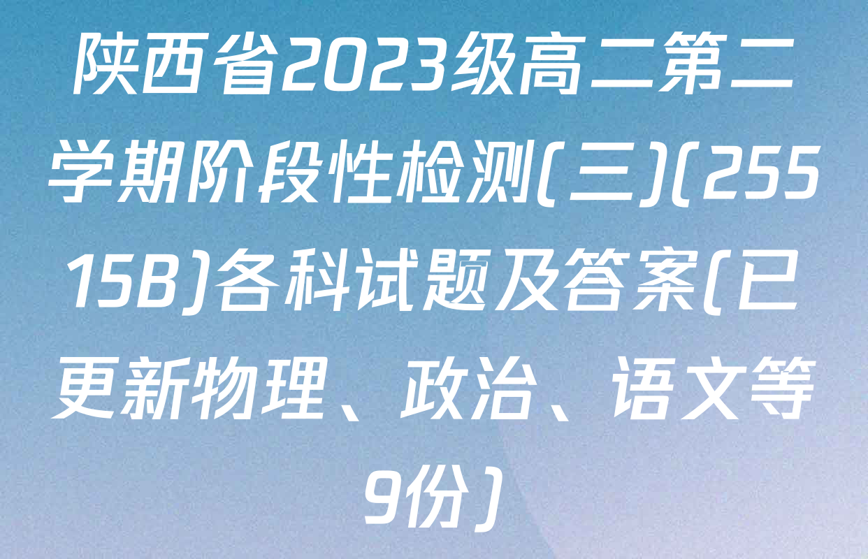 陕西省2023级高二第二学期阶段性检测(三)(25515B)各科试题及答案(已更新物理、政治、语文等9份)