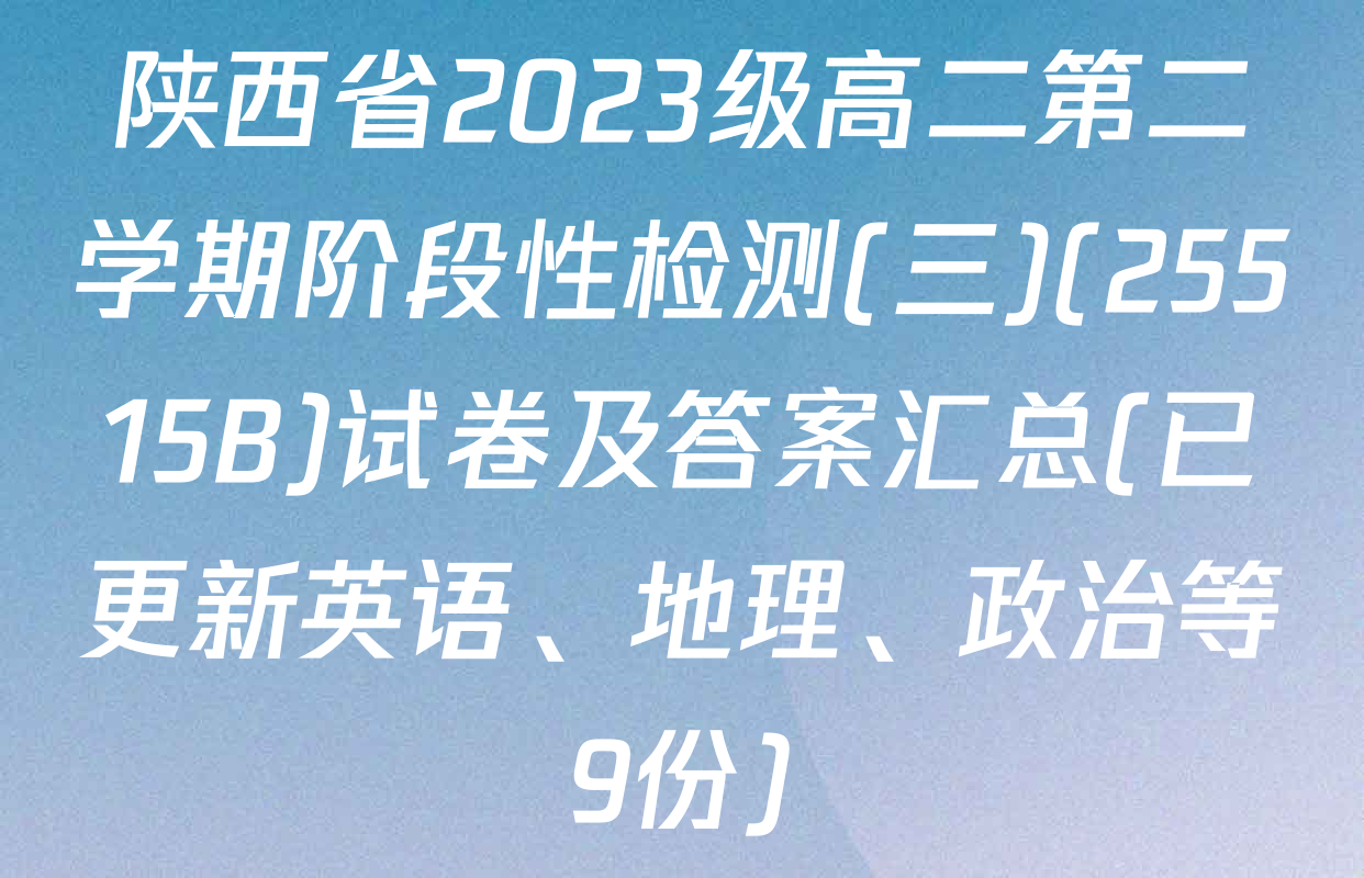 陕西省2023级高二第二学期阶段性检测(三)(25515B)试卷及答案汇总(已更新英语、地理、政治等9份)
