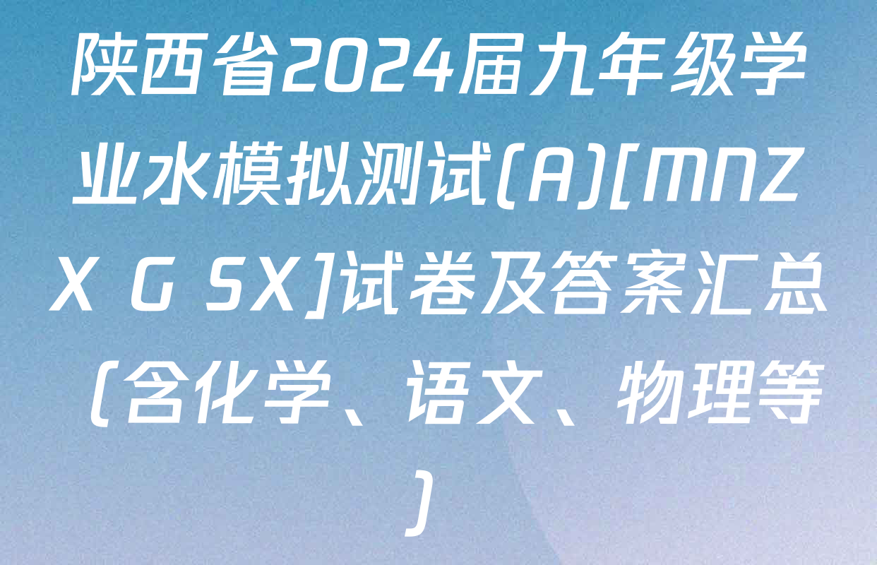 陕西省2024届九年级学业水模拟测试(A)[MNZX G SX]试卷及答案汇总（含化学、语文、物理等）