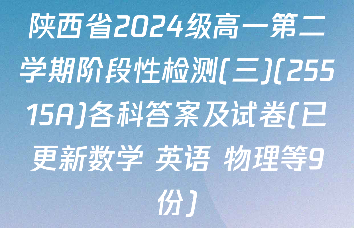 陕西省2024级高一第二学期阶段性检测(三)(25515A)各科答案及试卷(已更新数学 英语 物理等9份)