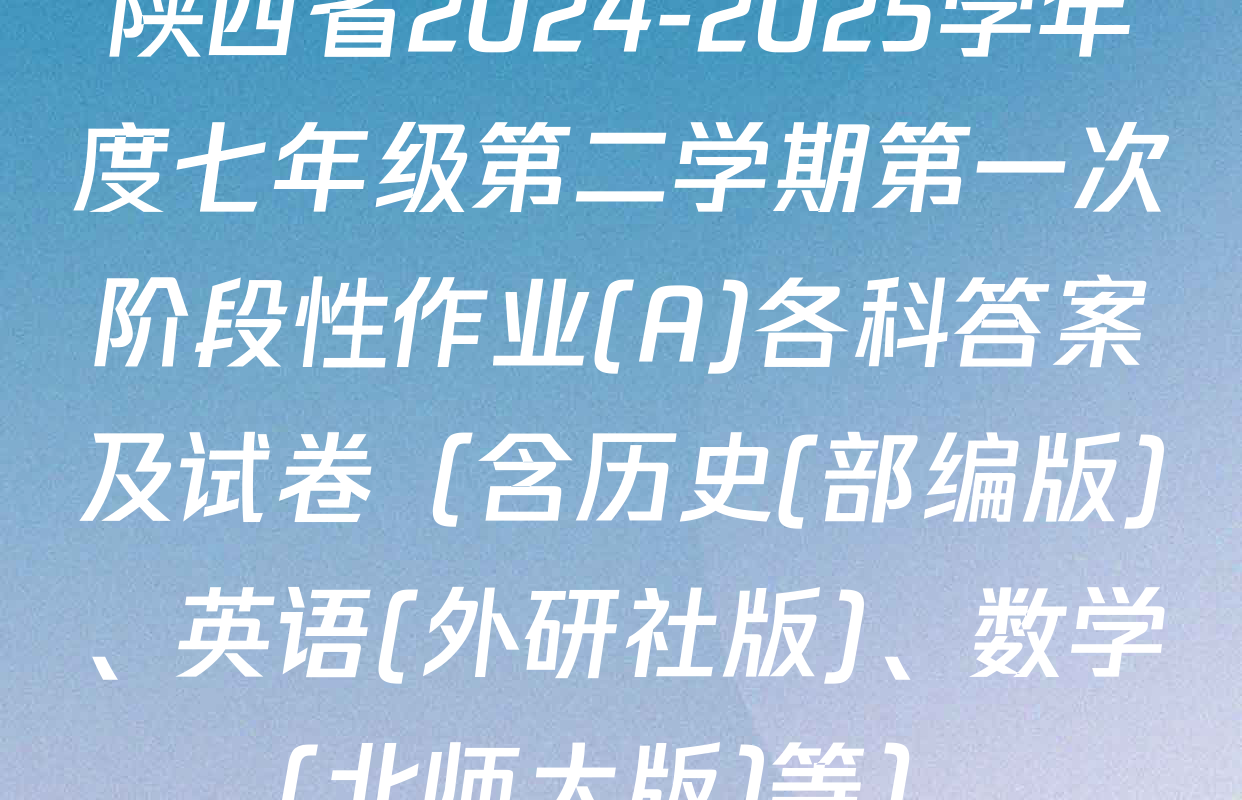 陕西省2024-2025学年度七年级第二学期第一次阶段性作业(A)各科答案及试卷（含历史(部编版)、英语(外研社版)、数学(北师大版)等）