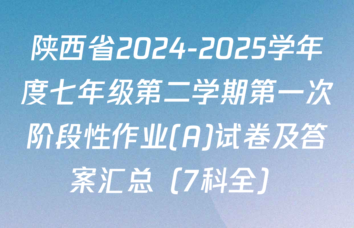 陕西省2024-2025学年度七年级第二学期第一次阶段性作业(A)试卷及答案汇总（7科全）