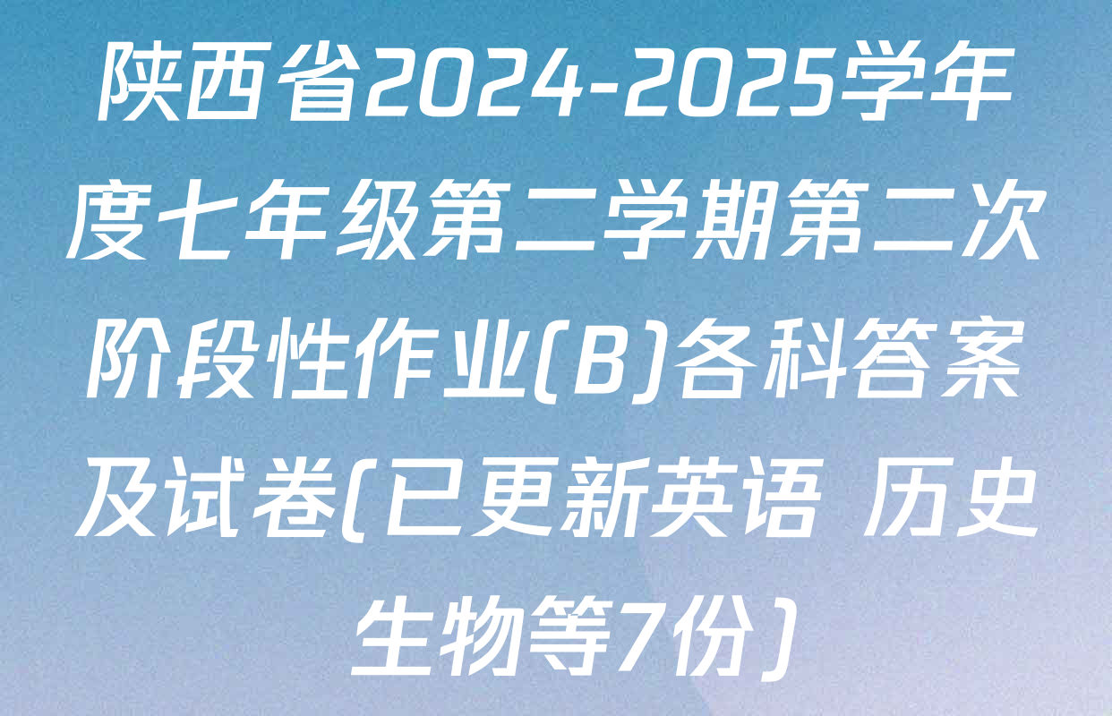 陕西省2024-2025学年度七年级第二学期第二次阶段性作业(B)各科答案及试卷(已更新英语 历史 生物等7份)