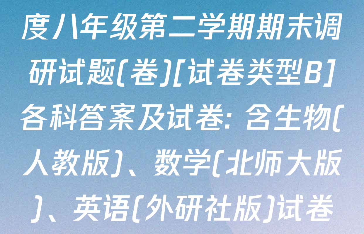 陕西省2024-2025学年度八年级第二学期期末调研试题(卷)[试卷类型B]各科答案及试卷: 含生物(人教版)、数学(北师大版)、英语(外研社版)试卷解析