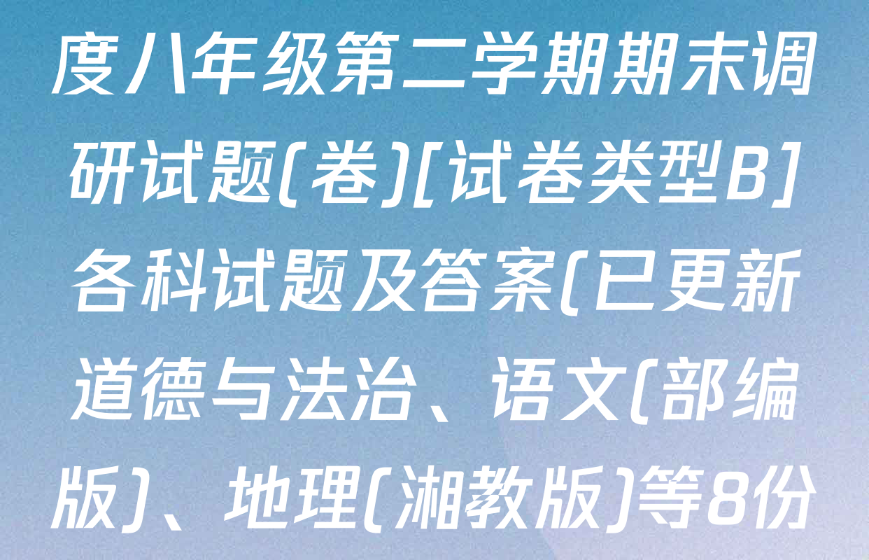 陕西省2024-2025学年度八年级第二学期期末调研试题(卷)[试卷类型B]各科试题及答案(已更新道德与法治、语文(部编版)、地理(湘教版)等8份)