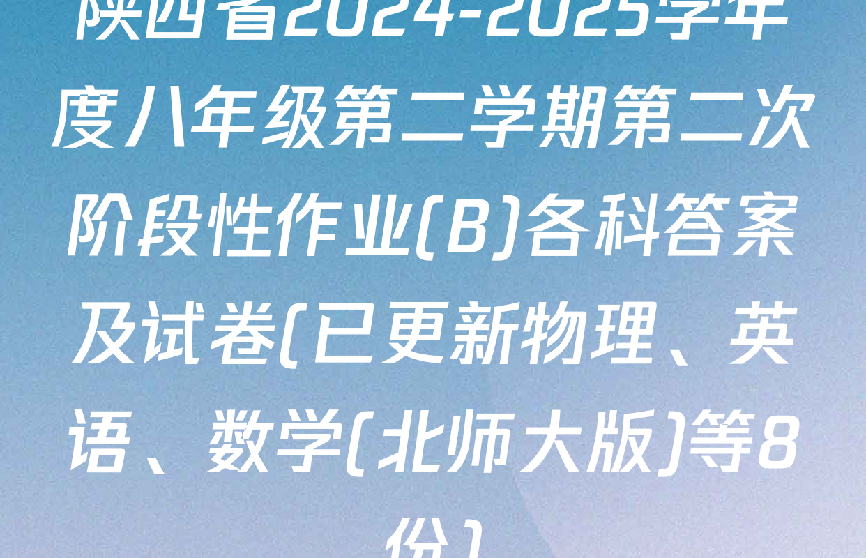 陕西省2024-2025学年度八年级第二学期第二次阶段性作业(B)各科答案及试卷(已更新物理、英语、数学(北师大版)等8份)