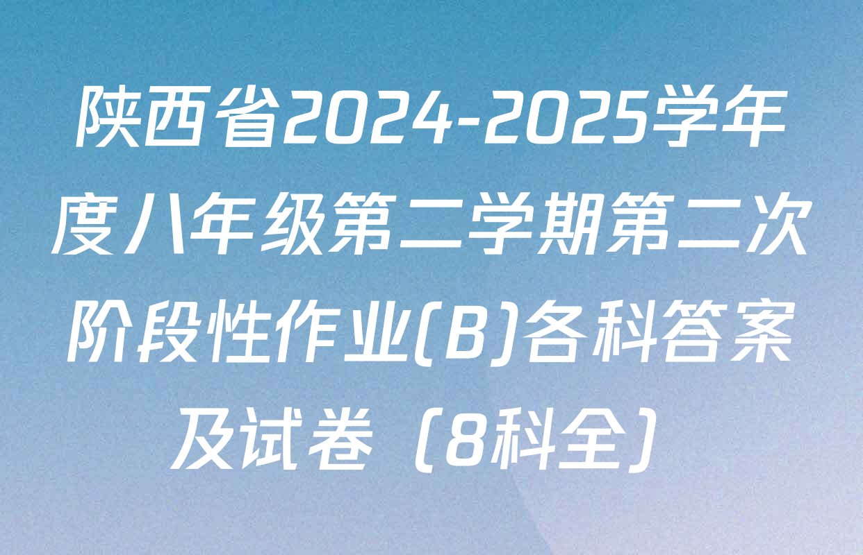 陕西省2024-2025学年度八年级第二学期第二次阶段性作业(B)各科答案及试卷（8科全）