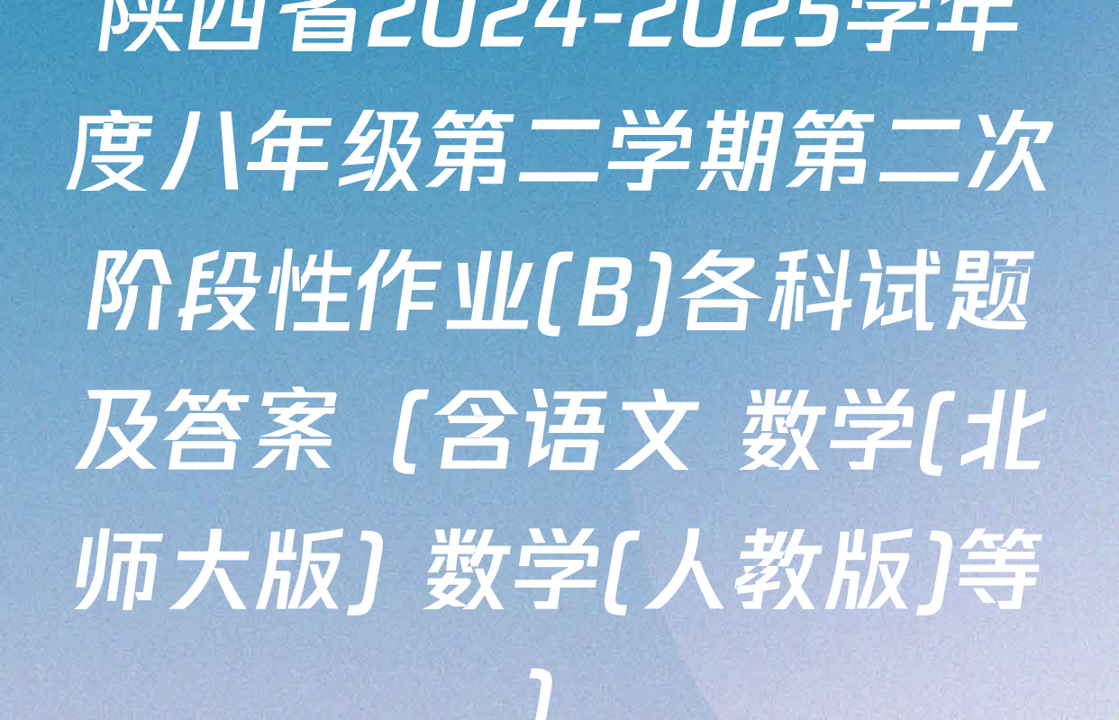 陕西省2024-2025学年度八年级第二学期第二次阶段性作业(B)各科试题及答案（含语文 数学(北师大版) 数学(人教版)等）